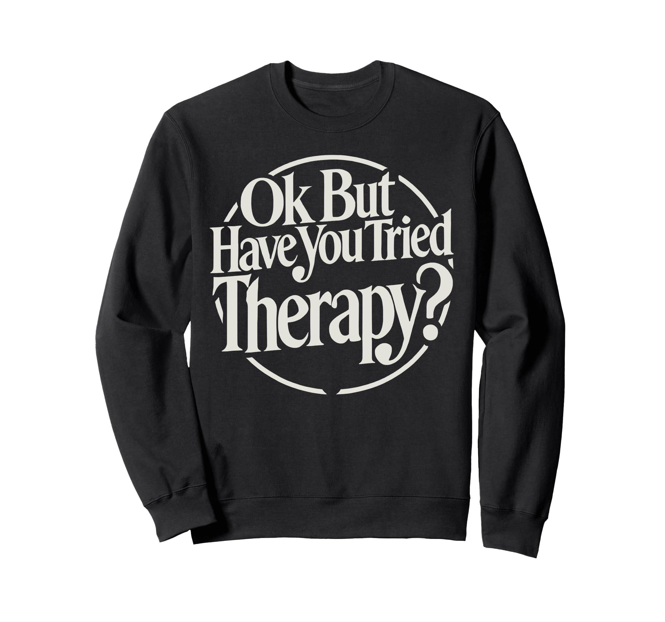 Ok But Have You Tried Therapy Sweatshirt - Casual Everyday Wear Men Women - T-Shirt, Sweatshirt, Hoodie