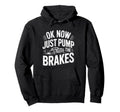 Ok Now Just Pump Brakes Mechanic Car Hoodie - Custom Art Print for Adults - T-Shirt, Sweatshirt, Hoodie