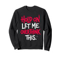 Sarcastic Funny Hold Let Me Sweatshirt - Streetwear Style Men Women - T-Shirt, Sweatshirt, Hoodie