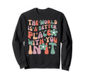 World Is Better Place You It Sweatshirt - Custom Art Print Men Women - T-Shirt, Sweatshirt, Hoodie