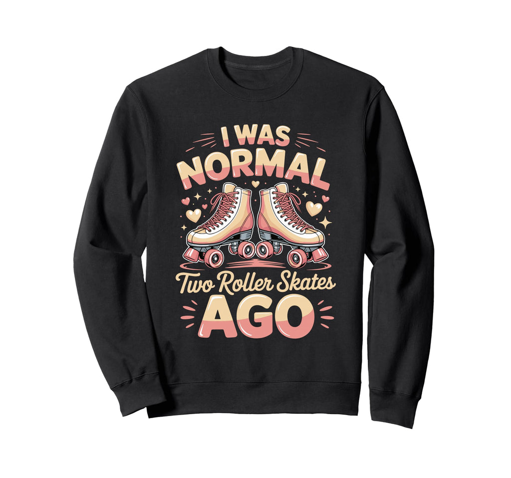 I Was Normal Two Roller Skates Ago Sweatshirt - Novelty Apparel for Adults - T-Shirt, Sweatshirt, Hoodie