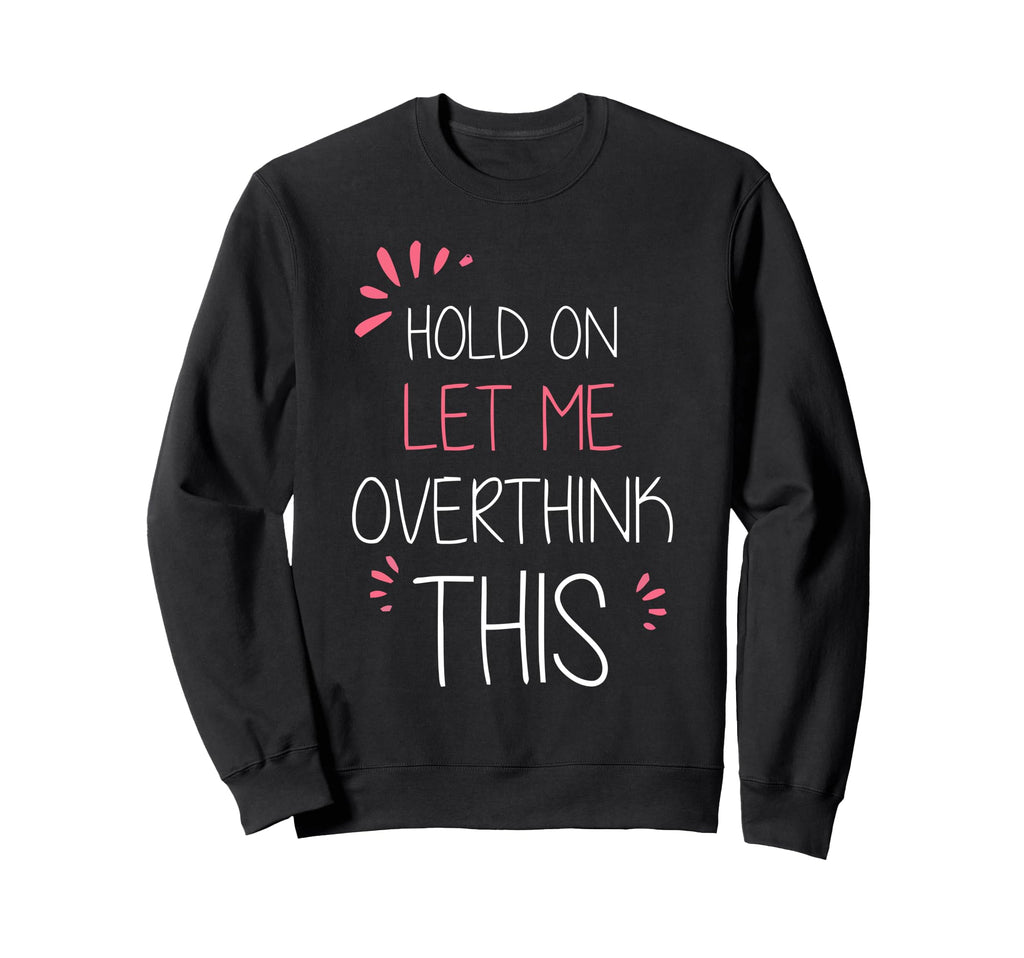 Hold Let Me Overthink This Fun And Sweatshirt - Unique Graphic Unisex - T-Shirt, Sweatshirt, Hoodie
