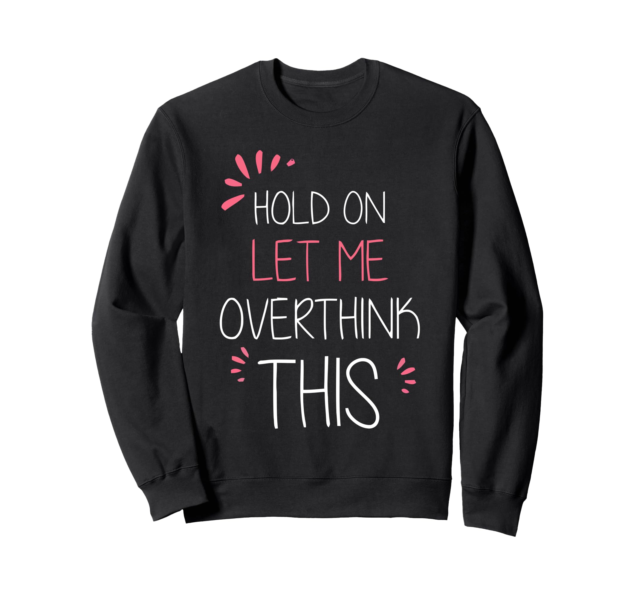 Hold Let Me Overthink This Fun And Sweatshirt - Unique Graphic Unisex - T-Shirt, Sweatshirt, Hoodie