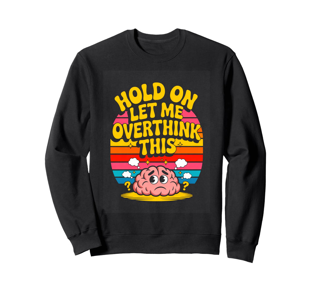 Hold Let Me Overthink This Funny Sweatshirt - Streetwear Style Unisex - T-Shirt, Sweatshirt, Hoodie