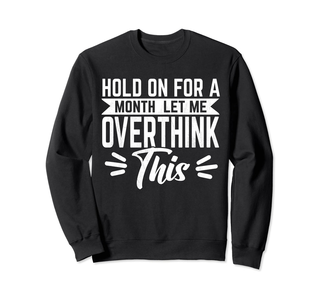 Hold Month Let Me Overthink This Sweatshirt - Fun Novelty Design Unisex - T-Shirt, Sweatshirt, Hoodie