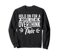 Hold Month Let Me Overthink This Sweatshirt - Fun Novelty Design Unisex - T-Shirt, Sweatshirt, Hoodie