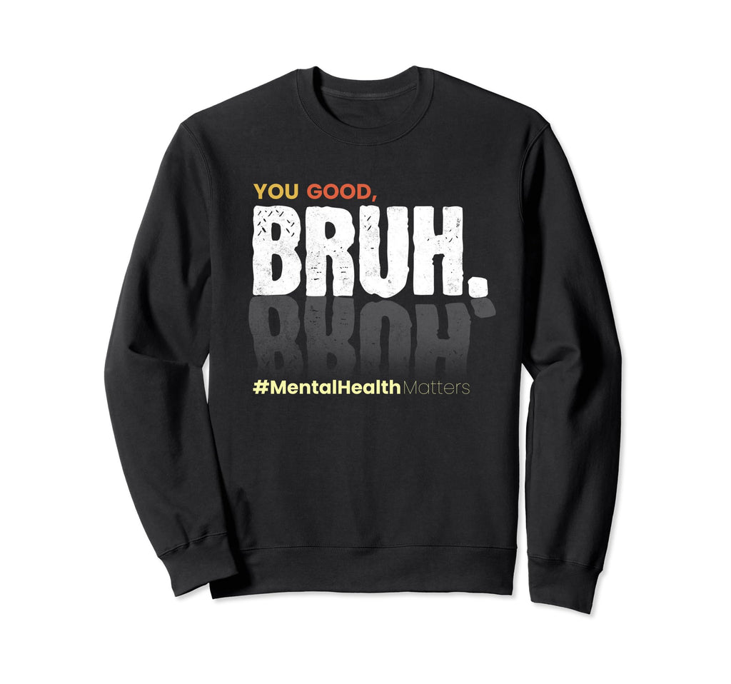 You Good Bruh Funny Mental Health Sweatshirt - Unique Graphic for Adults - T-Shirt, Sweatshirt, Hoodie