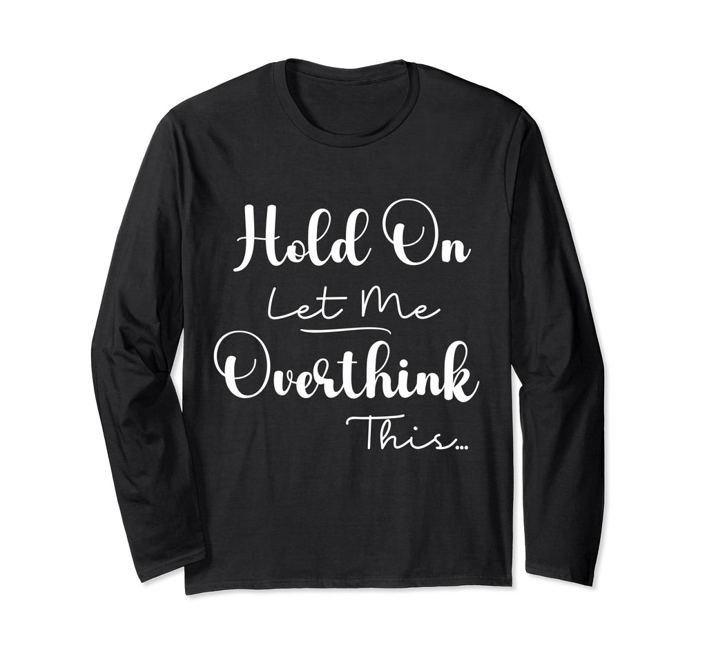 Funny Overthinker Hold Let Me T-Shirt - Casual Everyday Wear Unisex - T-Shirt, Sweatshirt, Hoodie