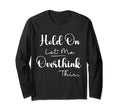 Funny Overthinker Hold Let Me T-Shirt - Casual Everyday Wear Unisex - T-Shirt, Sweatshirt, Hoodie