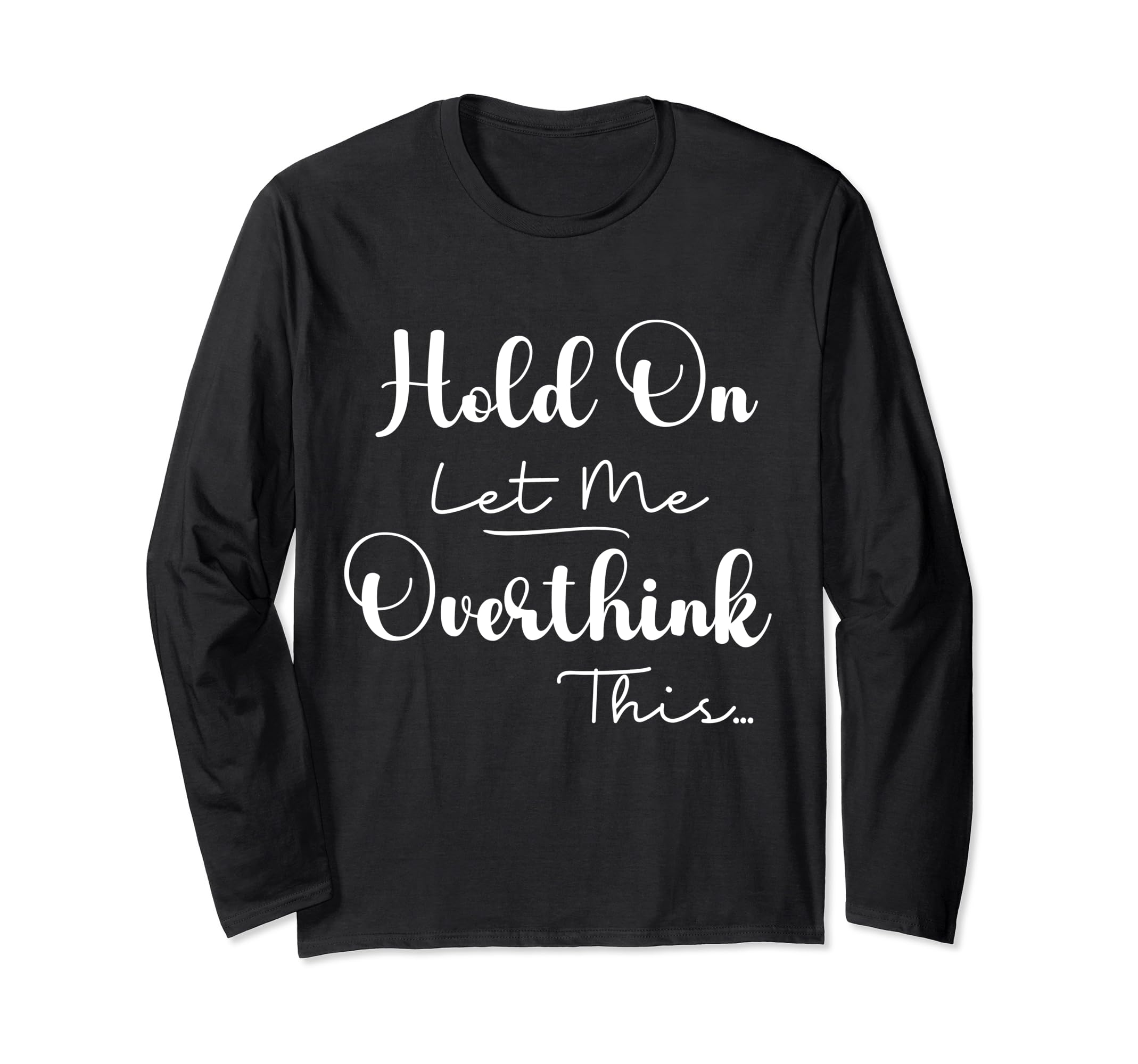 Funny Overthinker Hold Let Me T-Shirt - Casual Everyday Wear Unisex - T-Shirt, Sweatshirt, Hoodie