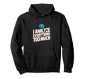 I Analyze Everything Too Much Hoodie - Casual Everyday Wear Men Women - T-Shirt, Sweatshirt, Hoodie