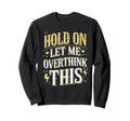 Hold Let Me Overthink This Funny Sweatshirt - Novelty Apparel Unisex - T-Shirt, Sweatshirt, Hoodie