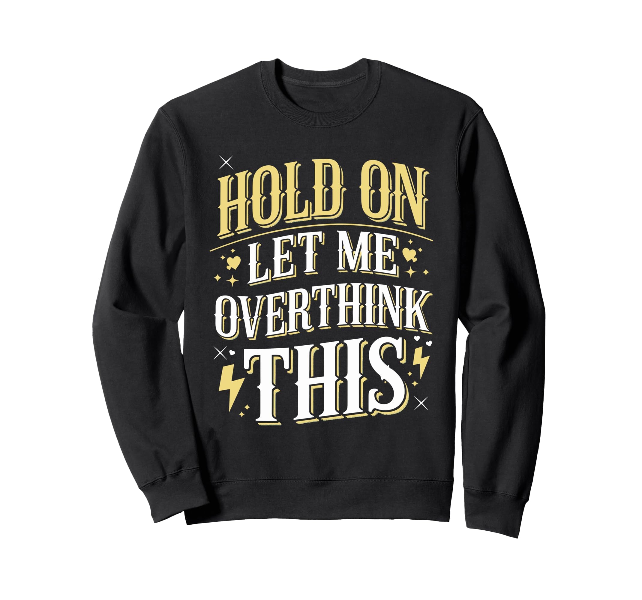 Hold Let Me Overthink This Funny Sweatshirt - Novelty Apparel Unisex - T-Shirt, Sweatshirt, Hoodie