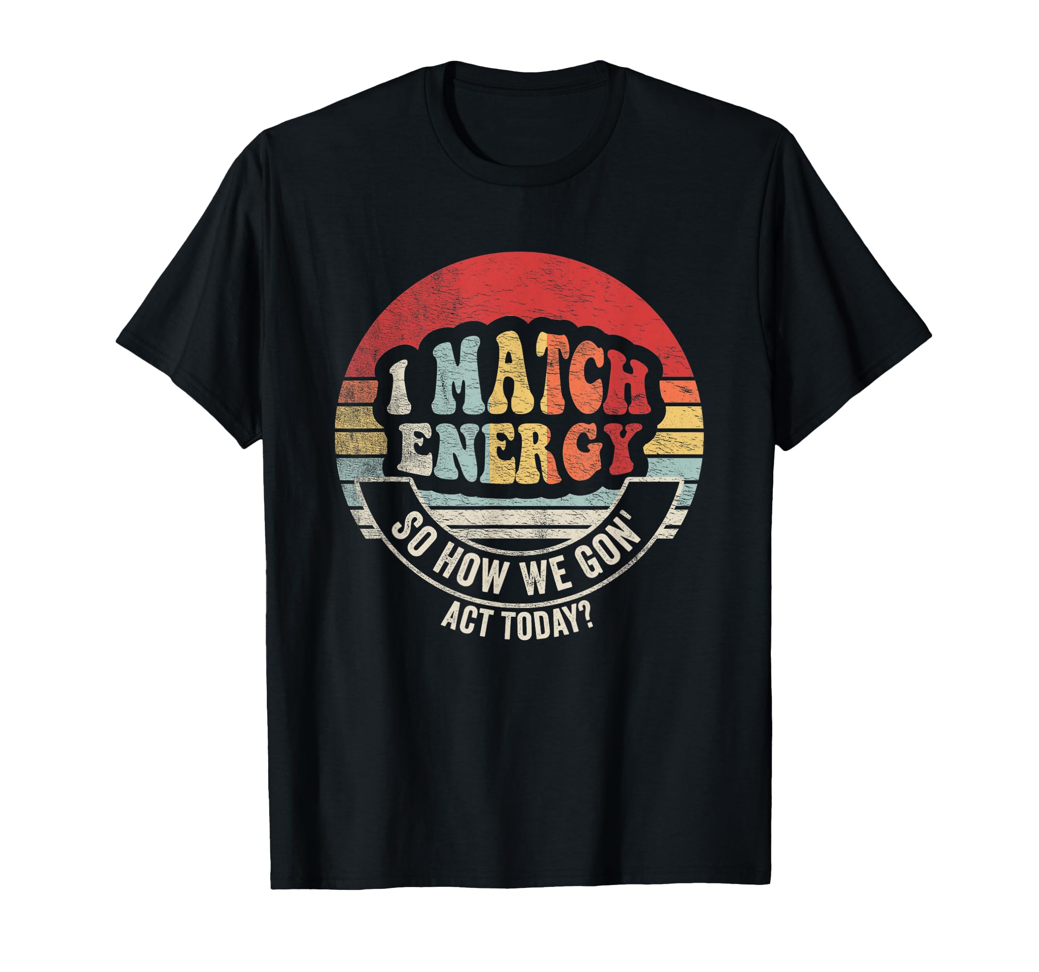 I Match Energy So How We Gon Act T-Shirt - Streetwear Style Men Women - T-Shirt, Sweatshirt, Hoodie