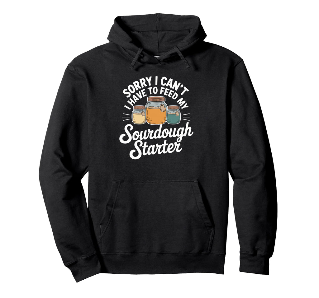 Sorry I Cant I Have To Feed My Sourdough Hoodie - Unique Graphic Unisex - T-Shirt, Sweatshirt, Hoodie