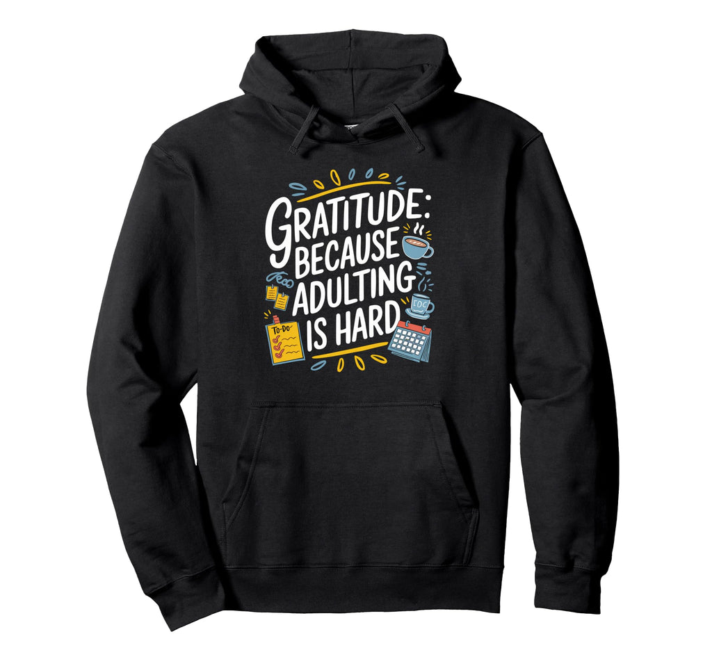Gratitude Because Adulting Is Hard Hoodie - Casual Everyday Wear Unisex - T-Shirt, Sweatshirt, Hoodie