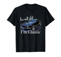 Im Not Old Im Muscle Car Art Birthday T-Shirt - Novelty Apparel Men Women - T-Shirt, Sweatshirt, Hoodie