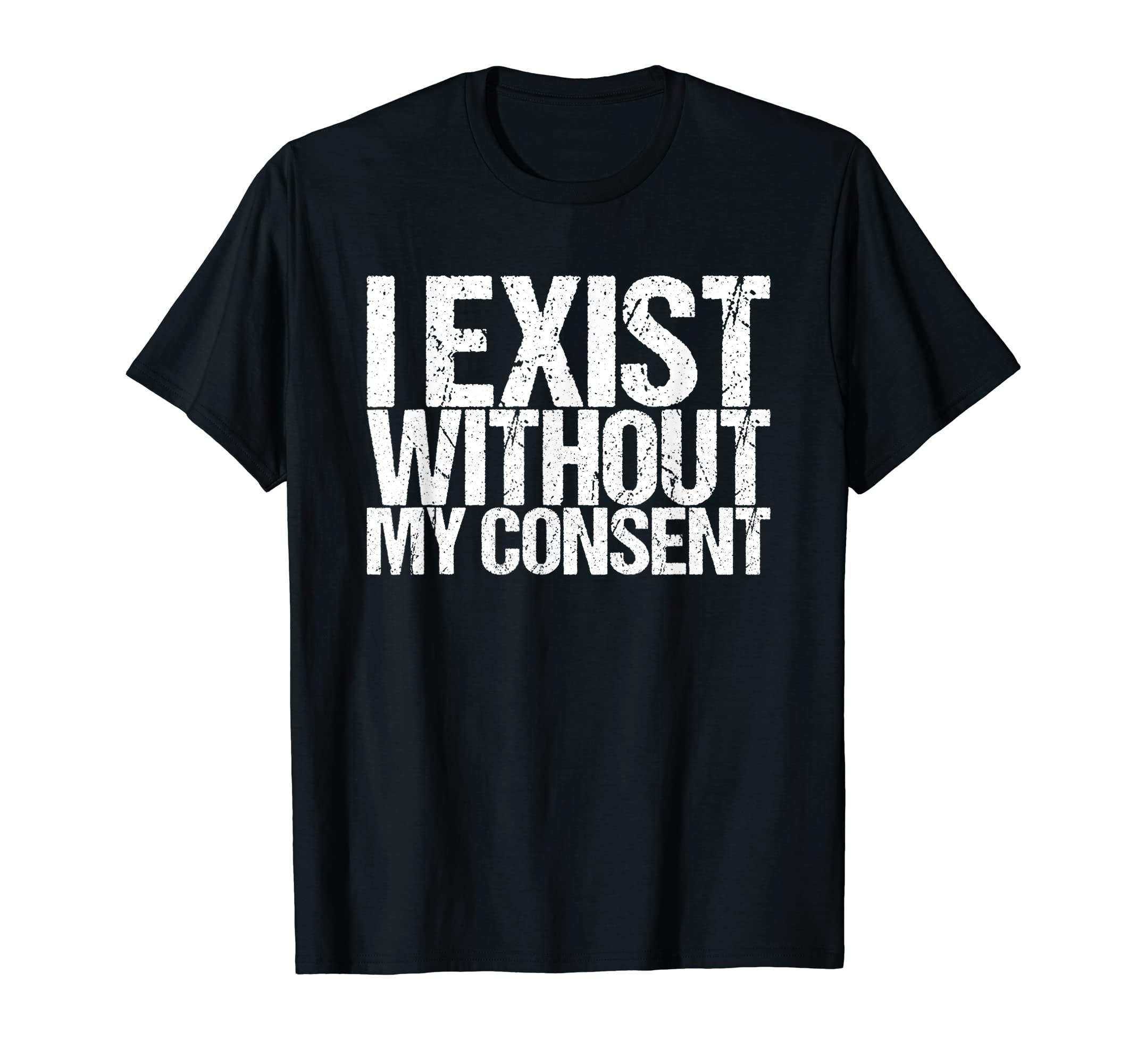 I Exist Without My Consent Funny Mental T-Shirt - Streetwear Style Unisex - T-Shirt, Sweatshirt, Hoodie