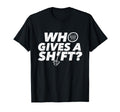 Who Gives Shift Car Lover Race Car Engine T-Shirt - Streetwear Style Unisex - T-Shirt, Sweatshirt, Hoodie