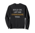 Hold Let Me Overthink This Sarcastic Sweatshirt - Graphic Print Men Women - T-Shirt, Sweatshirt, Hoodie