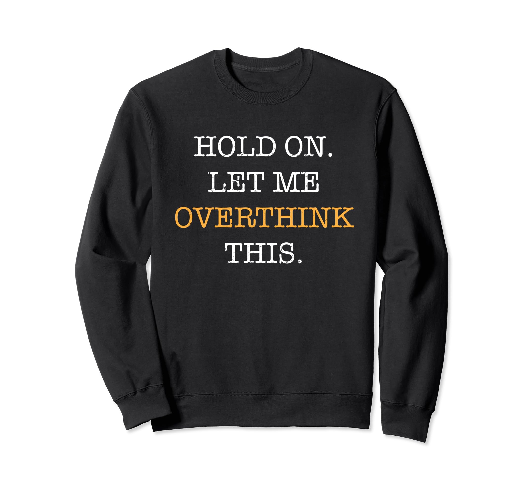 Hold Let Me Overthink This Sarcastic Sweatshirt - Graphic Print Men Women - T-Shirt, Sweatshirt, Hoodie