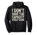 I Dont Have Capacity Self Care Hoodie - Fun Novelty Design Men Women - T-Shirt, Sweatshirt, Hoodie