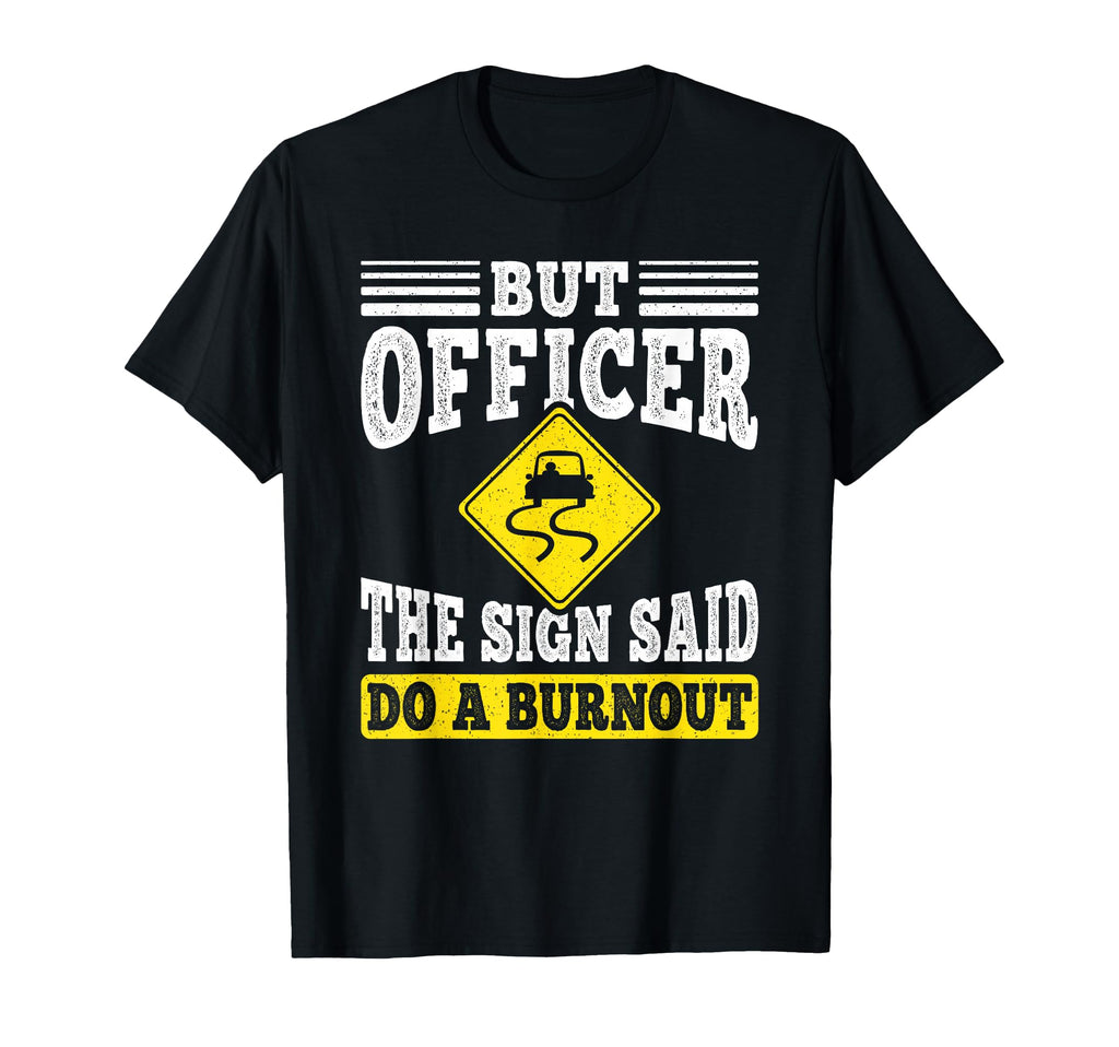 But Officer Sign Said Do Burnout Funny T-Shirt - Streetwear Style Unisex - T-Shirt, Sweatshirt, Hoodie