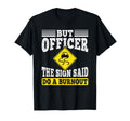 But Officer Sign Said Do Burnout Funny T-Shirt - Streetwear Style Unisex - T-Shirt, Sweatshirt, Hoodie
