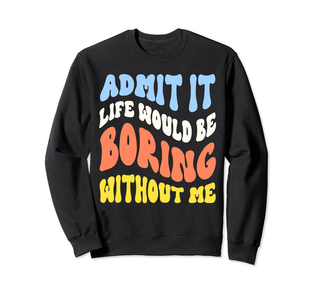 Funny Admit It Life Would Be Sweatshirt - Minimalist Print Men Women - T-Shirt, Sweatshirt, Hoodie