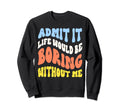 Funny Admit It Life Would Be Sweatshirt - Minimalist Print Men Women - T-Shirt, Sweatshirt, Hoodie