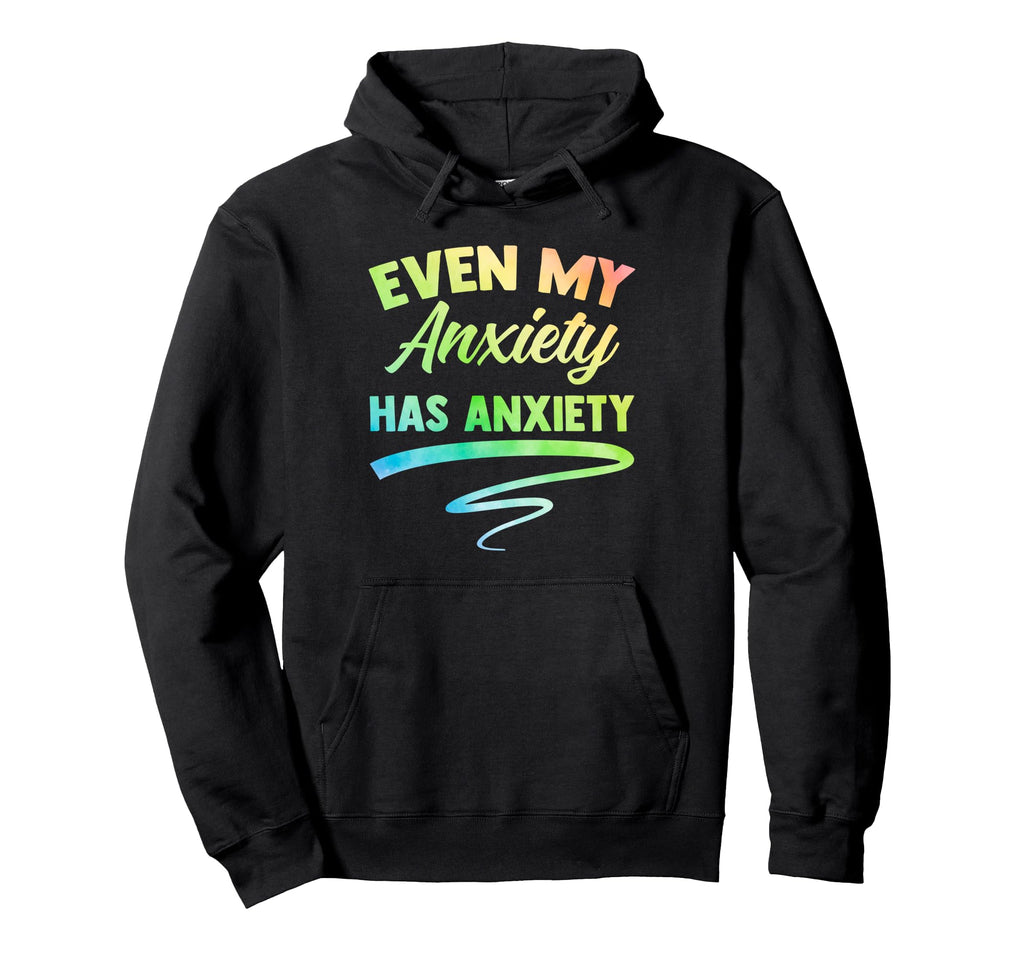 Even My Anxiety Has Anxiety Funny Mental Hoodie - Graphic Print Men Women - T-Shirt, Sweatshirt, Hoodie