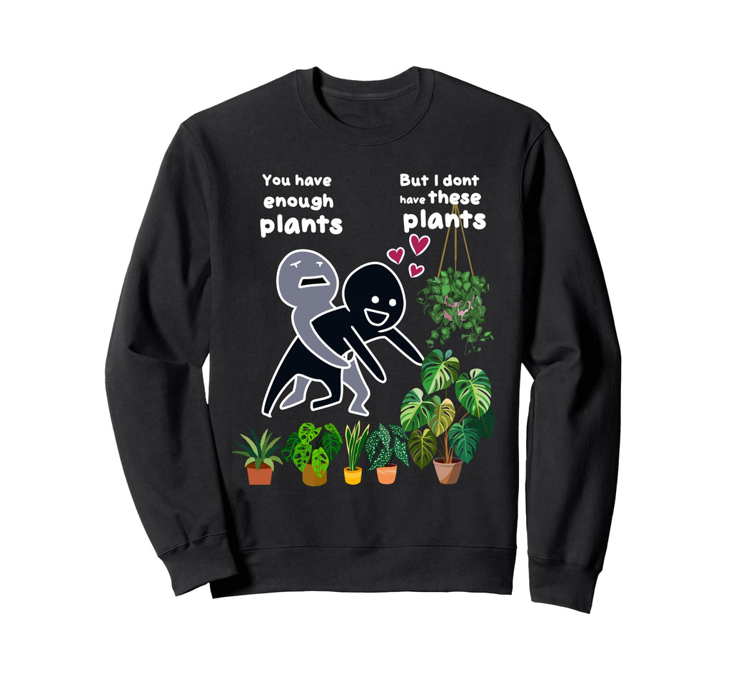 You Have Enough Plants But I Dont Sweatshirt - Streetwear Style Men Women - T-Shirt, Sweatshirt, Hoodie