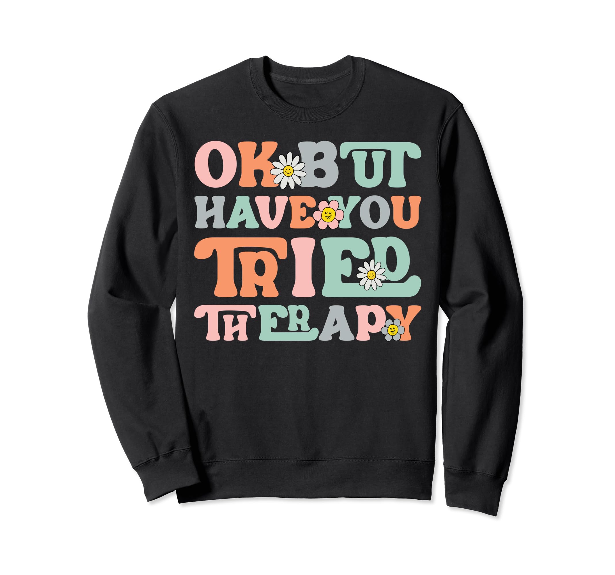 Ok But Have You Tried Therapy Mental Sweatshirt - Custom Art Print Unisex - T-Shirt, Sweatshirt, Hoodie