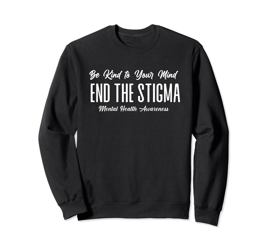 Be Kind To Your Mind End Stigma Sweatshirt - Unique Graphic Men Women - T-Shirt, Sweatshirt, Hoodie