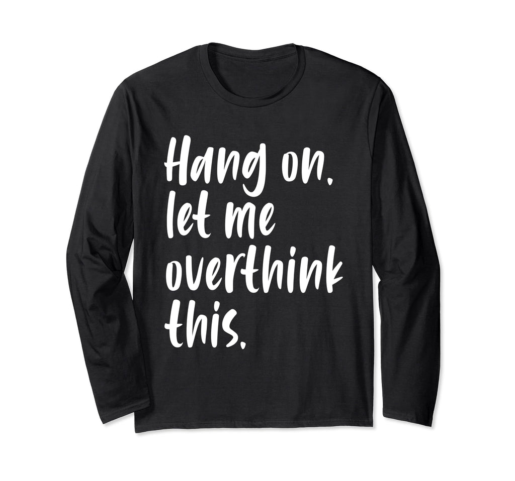 Hang Let Me Overthink This Funny T-Shirt - Streetwear Style Unisex - T-Shirt, Sweatshirt, Hoodie