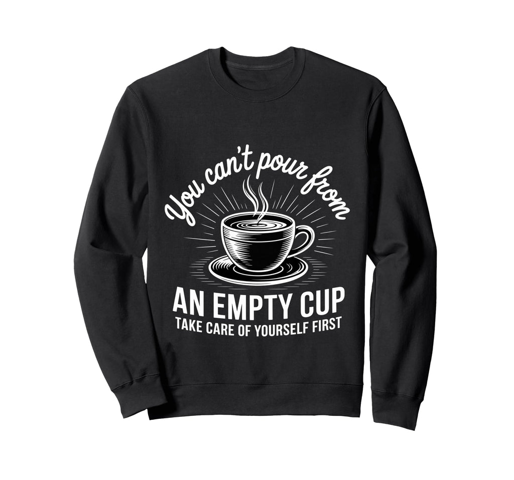 Cant Pour From Empty Cup Self Care Sweatshirt - Streetwear Style Unisex - T-Shirt, Sweatshirt, Hoodie