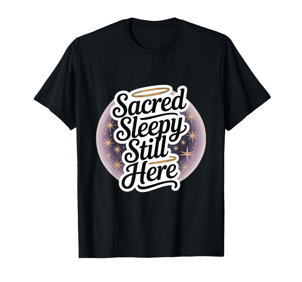 Sacred Sleepy Still Here Funny T-Shirt - Casual Everyday Wear Unisex - T-Shirt, Sweatshirt, Hoodie