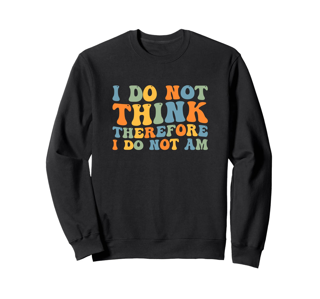 I Do Not Think Therefore I Do Not Am Sweatshirt - Aesthetic Graphic Unisex - T-Shirt, Sweatshirt, Hoodie