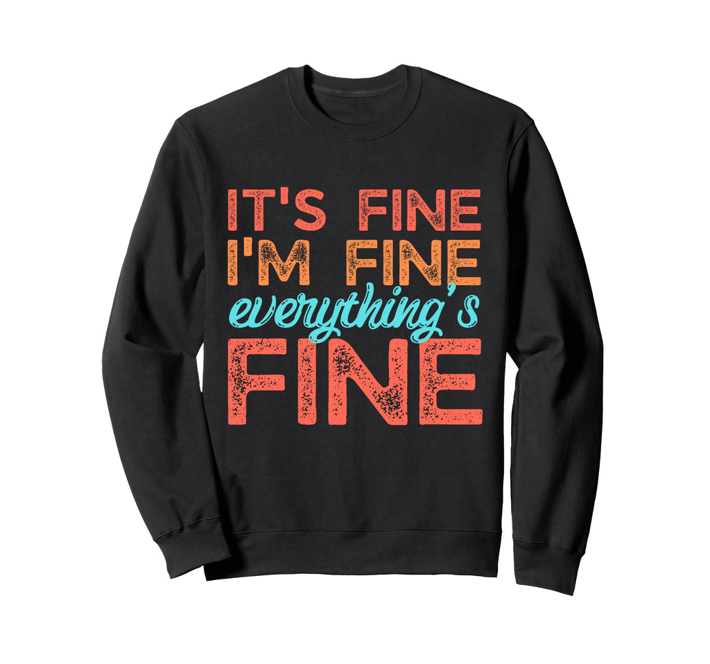 Its Fine Im Fine Everythings Fine Sweatshirt - Custom Art Print for Adults - T-Shirt, Sweatshirt, Hoodie