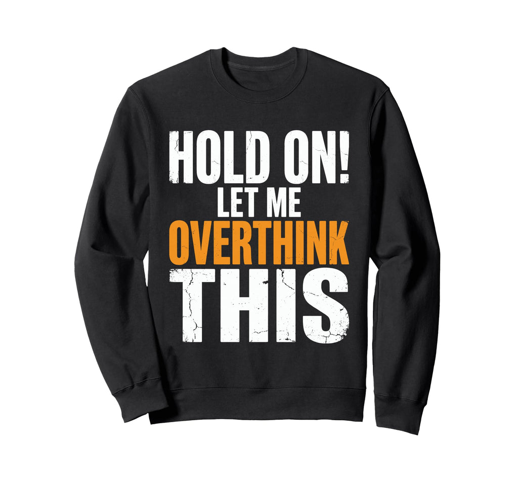 Hold Let Me Overthink This Funny Sweatshirt - Trendy Graphic for Adults - T-Shirt, Sweatshirt, Hoodie