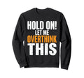 Hold Let Me Overthink This Funny Sweatshirt - Trendy Graphic for Adults - T-Shirt, Sweatshirt, Hoodie