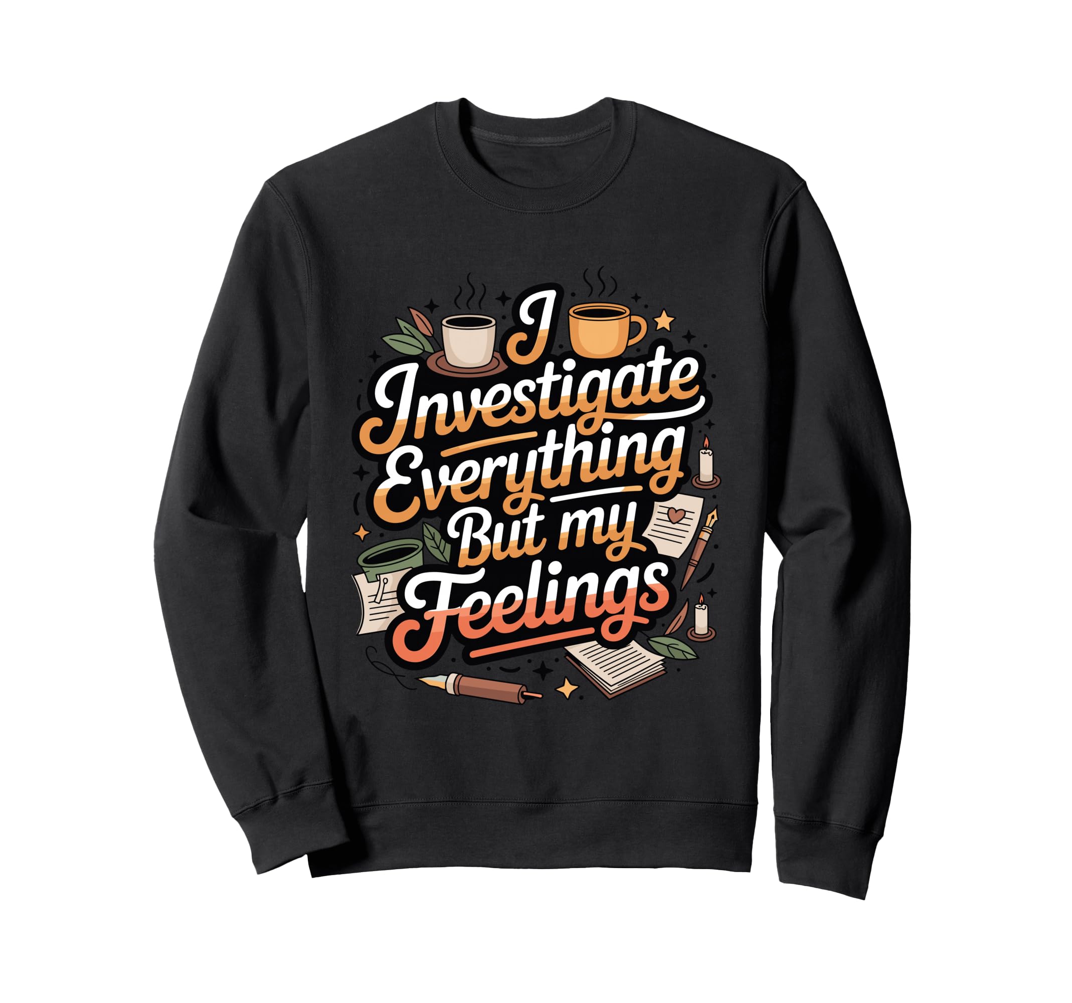 I Investigate Everything But My Sweatshirt - Fun Novelty Design Men Women - T-Shirt, Sweatshirt, Hoodie