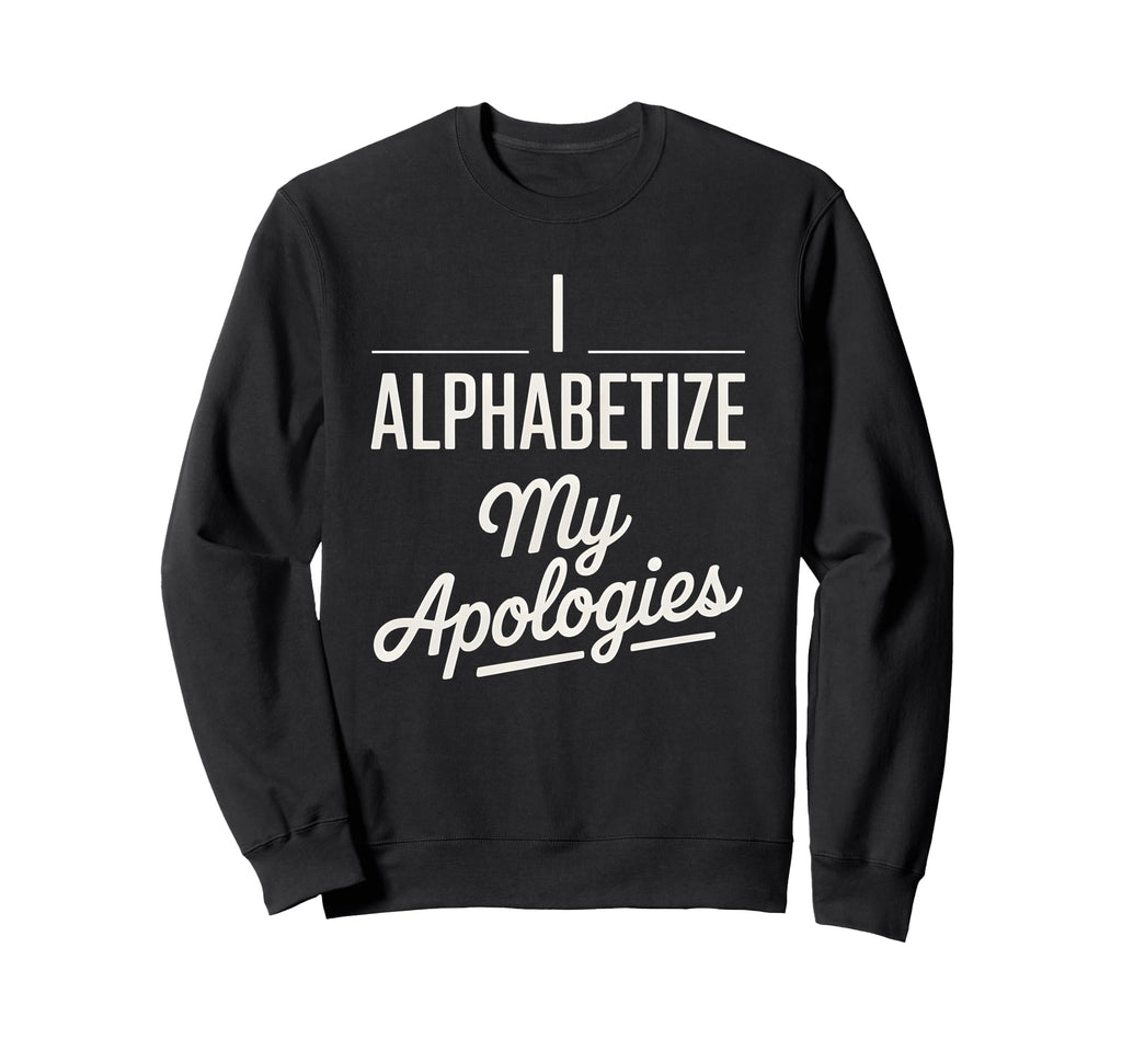 I Alphabetize My Apologies Sweatshirt - Streetwear Style Men Women - T-Shirt, Sweatshirt, Hoodie