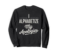 I Alphabetize My Apologies Sweatshirt - Streetwear Style Men Women - T-Shirt, Sweatshirt, Hoodie