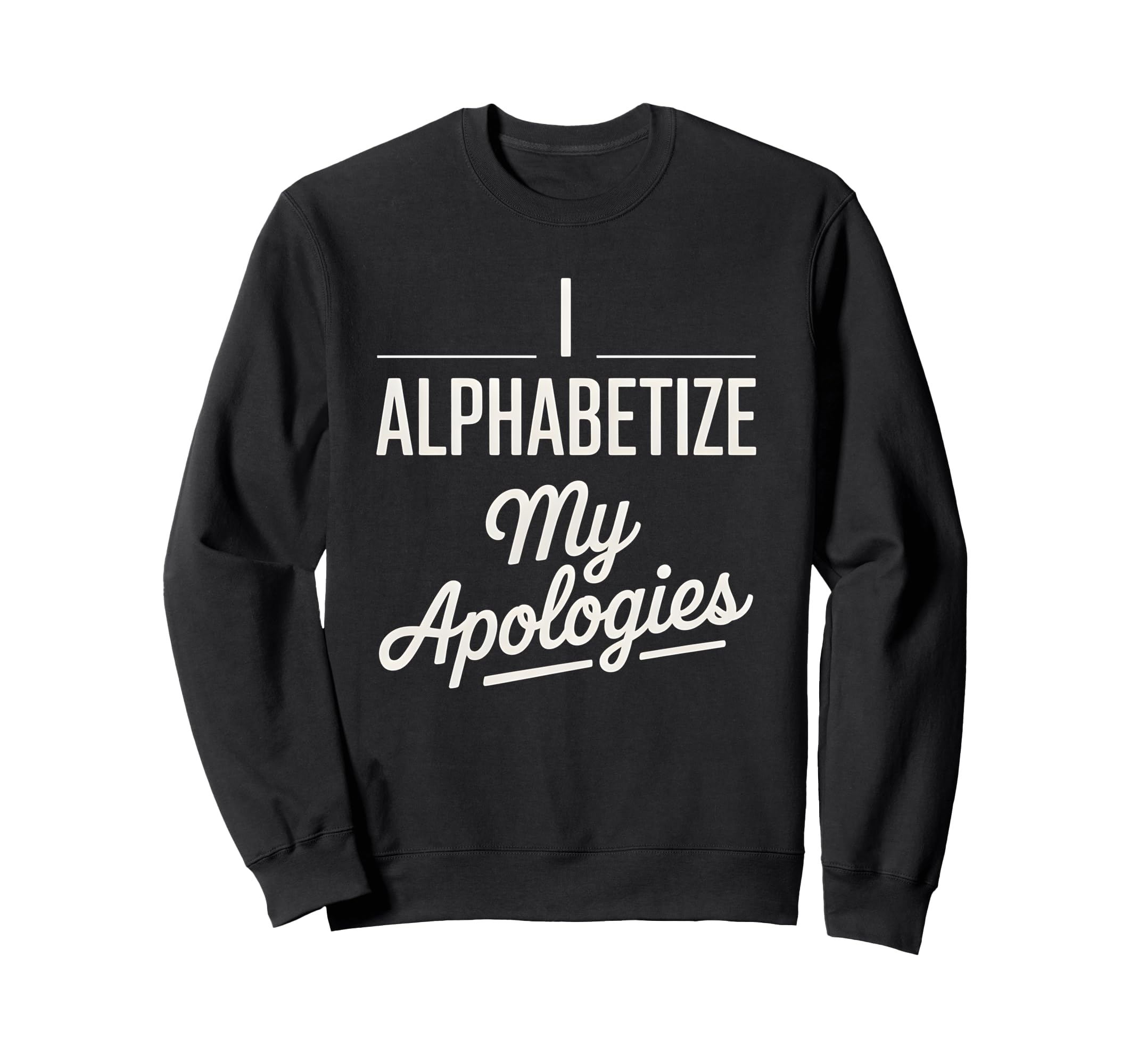 I Alphabetize My Apologies Sweatshirt - Streetwear Style Men Women - T-Shirt, Sweatshirt, Hoodie