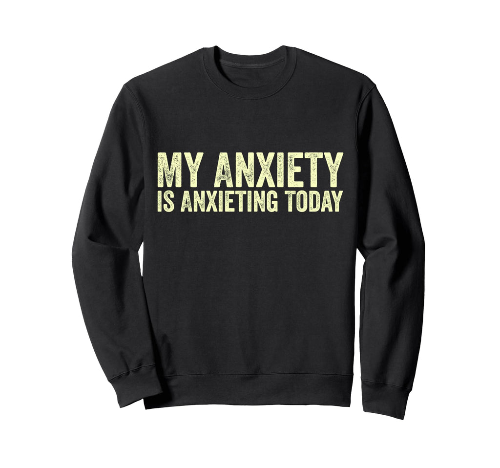 My Anxiety Is Anxieting Today Sweatshirt - Casual Everyday Wear Men Women - T-Shirt, Sweatshirt, Hoodie