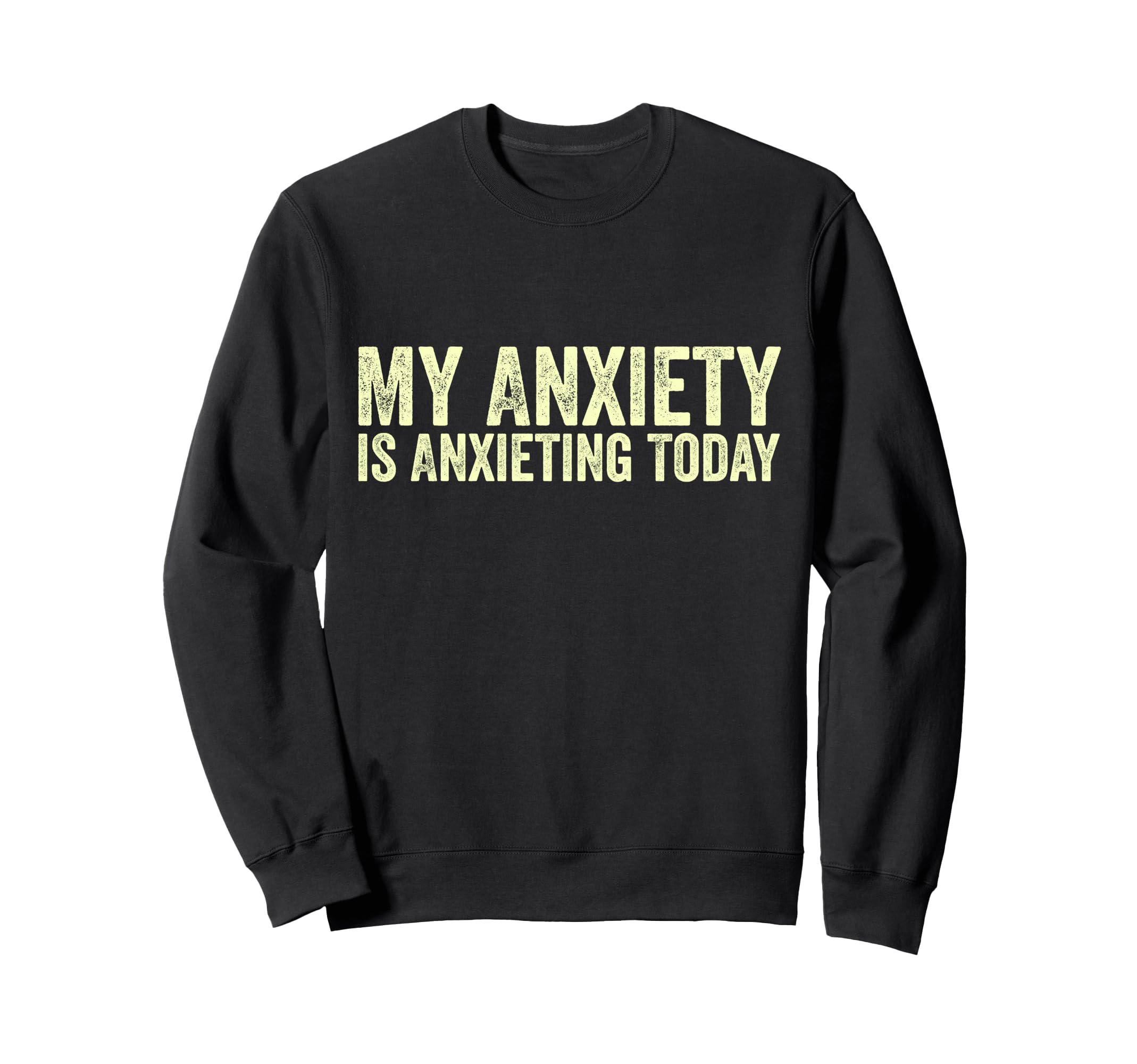 My Anxiety Is Anxieting Today Sweatshirt - Casual Everyday Wear Men Women - T-Shirt, Sweatshirt, Hoodie