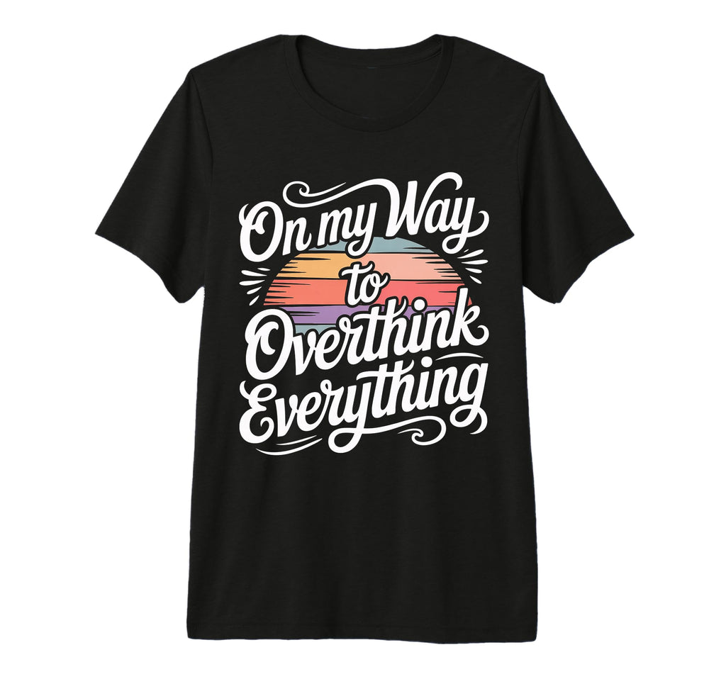 My Way To Overthink Everything T-Shirt - Fun Novelty Design for Adults - T-Shirt, Sweatshirt, Hoodie