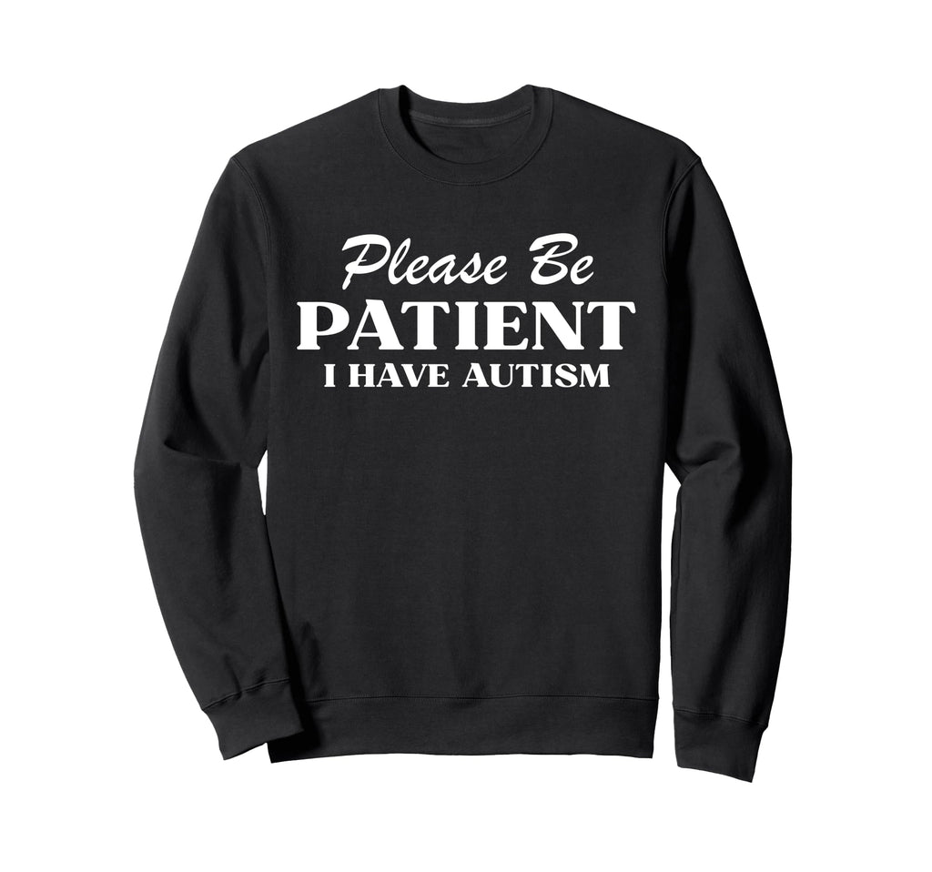 Please Be Patient I Have Autism Sweatshirt - Graphic Print Men Women - T-Shirt, Sweatshirt, Hoodie