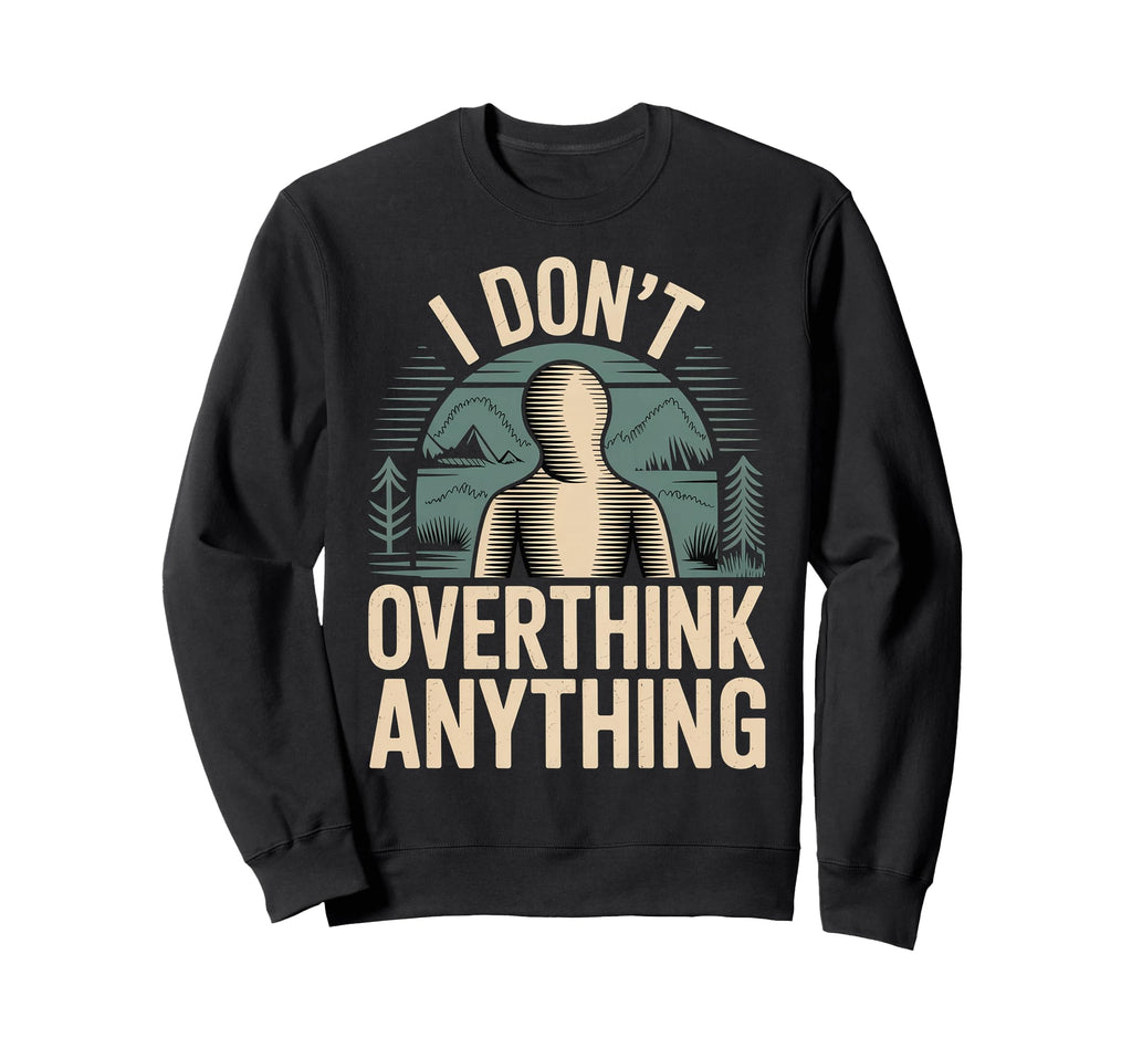 I Dont Overthink Anything Mindset Sweatshirt - Streetwear Style Men Women - T-Shirt, Sweatshirt, Hoodie